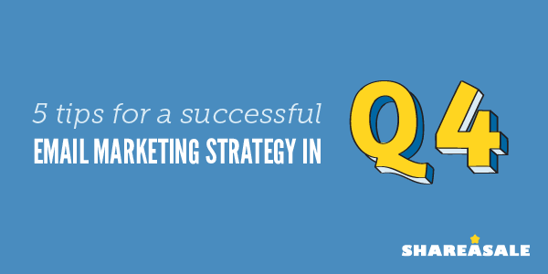 5 Tips For A Successful Email Marketing Strategy In Q4 Shareasale Blog